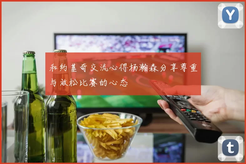 和约基奇交流心得杨瀚森分享尊重与放松比赛的心态