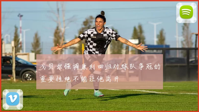 戈贝尔强调康利回归对球队争冠的重要性绝不能让他离开