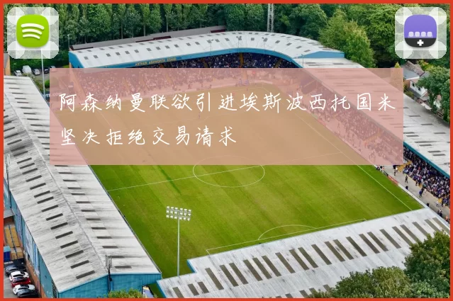 阿森纳曼联欲引进埃斯波西托国米坚决拒绝交易请求