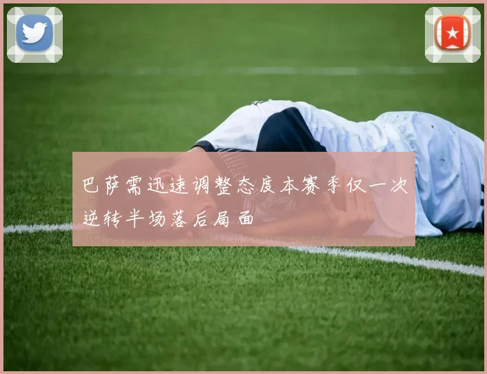 巴萨需迅速调整态度本赛季仅一次逆转半场落后局面
