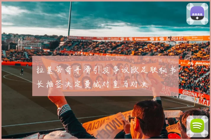 拉基蒂奇手滑引发争议欧足联秘书长抽签决定曼城对皇马对决