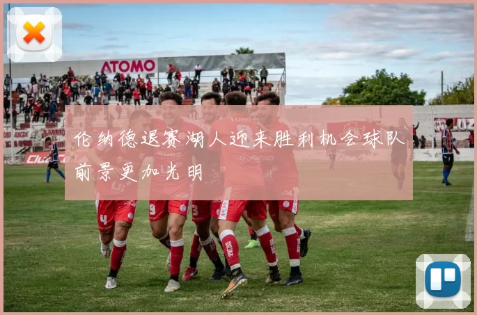 伦纳德退赛湖人迎来胜利机会球队前景更加光明