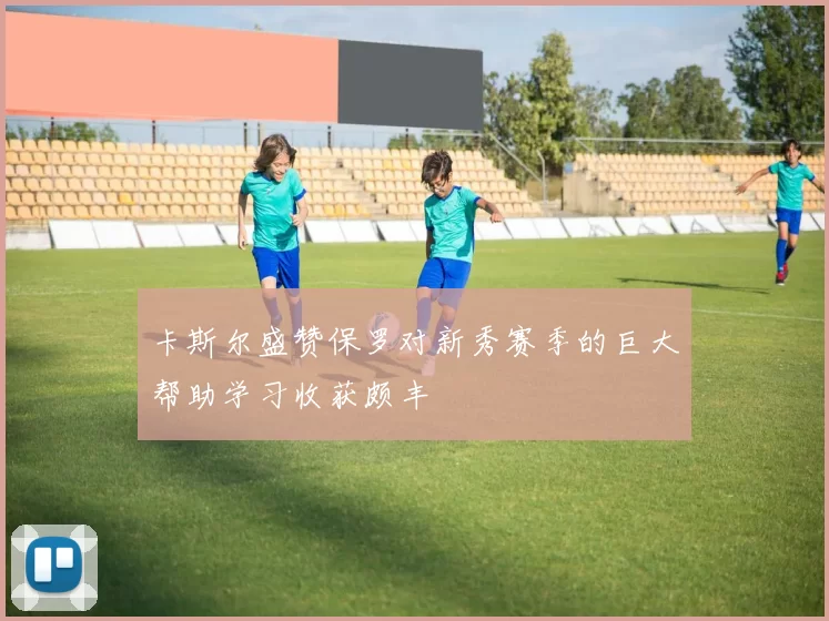 卡斯尔盛赞保罗对新秀赛季的巨大帮助学习收获颇丰
