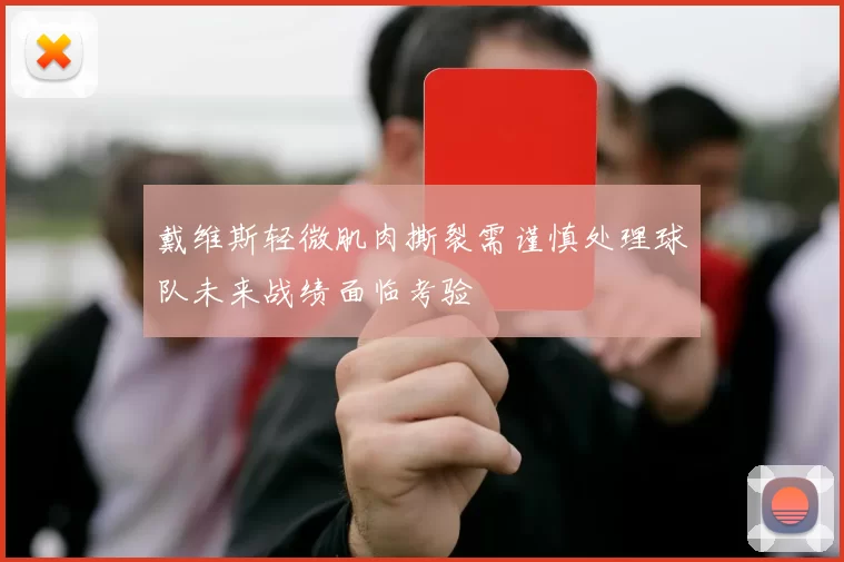 戴维斯轻微肌肉撕裂需谨慎处理球队未来战绩面临考验