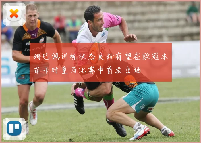 姆巴佩训练状态良好有望在欧冠本菲卡对皇马比赛中首发出场