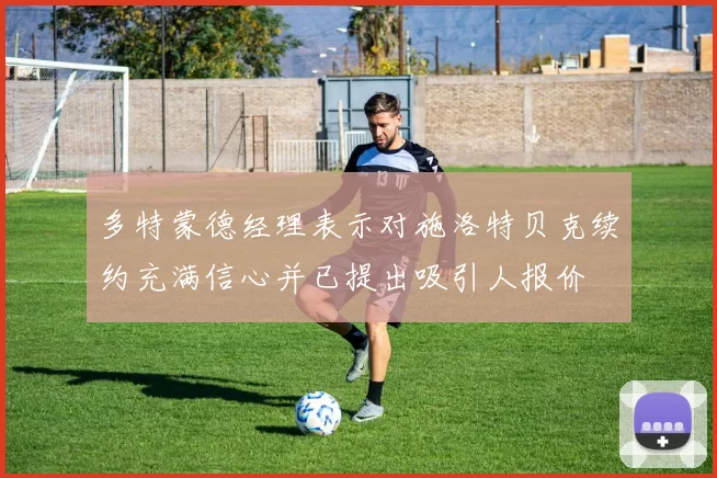 多特蒙德经理表示对施洛特贝克续约充满信心并已提出吸引人报价