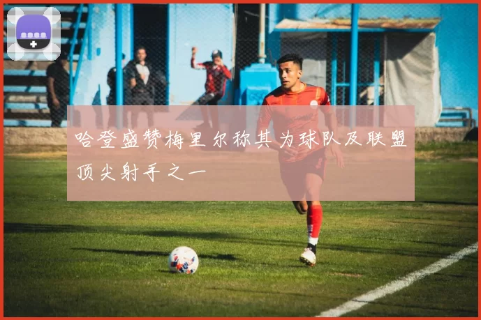 哈登盛赞梅里尔称其为球队及联盟顶尖射手之一