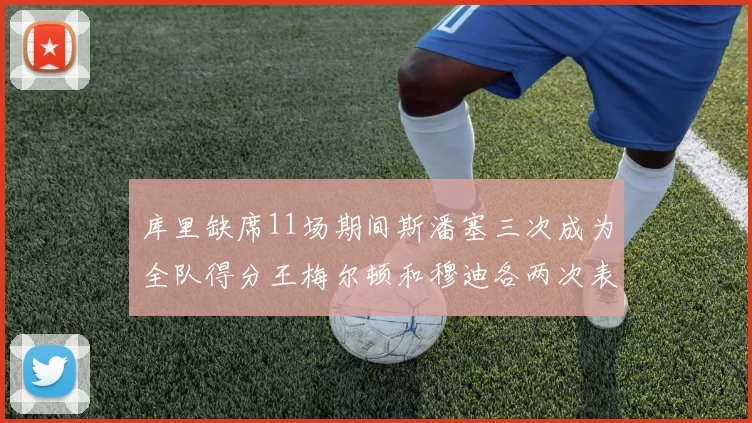 库里缺席11场期间斯潘塞三次成为全队得分王梅尔顿和穆迪各两次表现出色