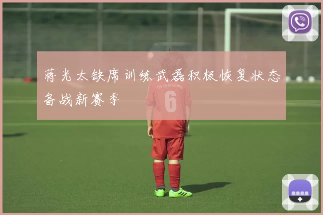蒋光太缺席训练武磊积极恢复状态备战新赛季