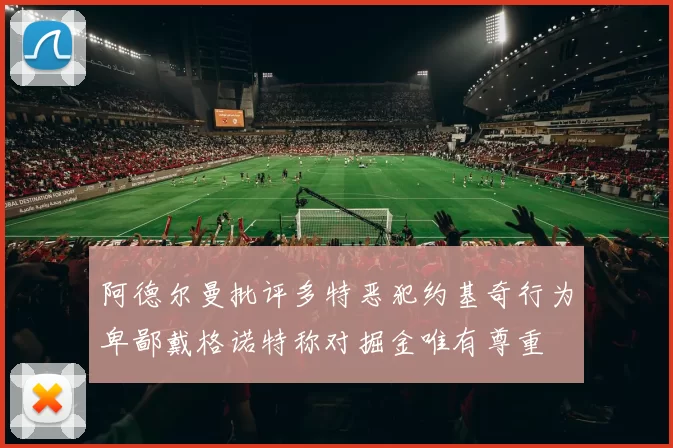 阿德尔曼批评多特恶犯约基奇行为卑鄙戴格诺特称对掘金唯有尊重