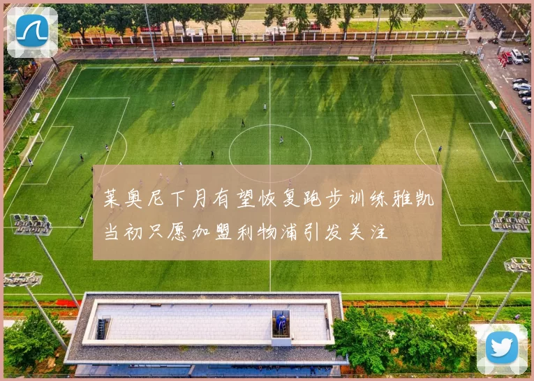 莱奥尼下月有望恢复跑步训练雅凯当初只愿加盟利物浦引发关注