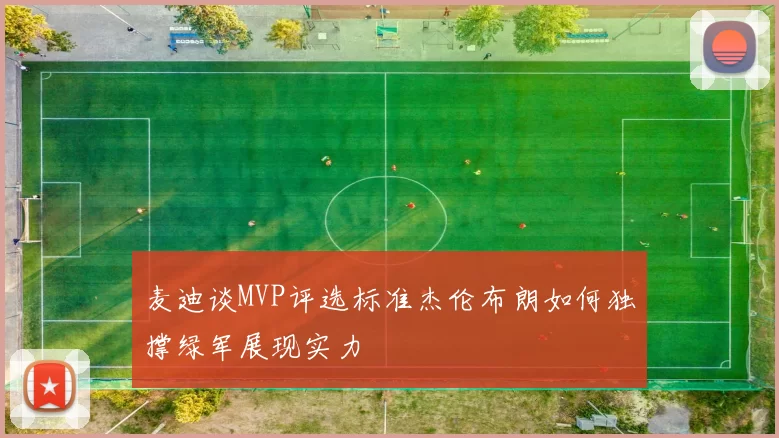 麦迪谈MVP评选标准杰伦布朗如何独撑绿军展现实力