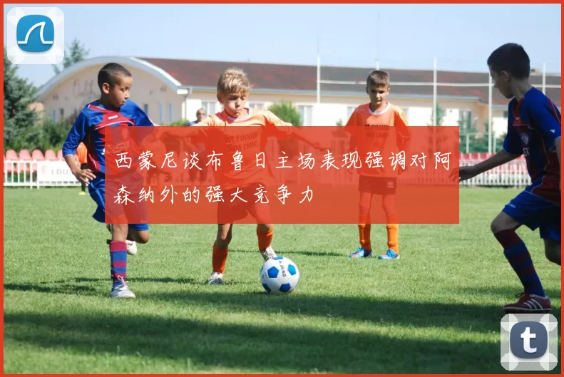 西蒙尼谈布鲁日主场表现强调对阿森纳外的强大竞争力