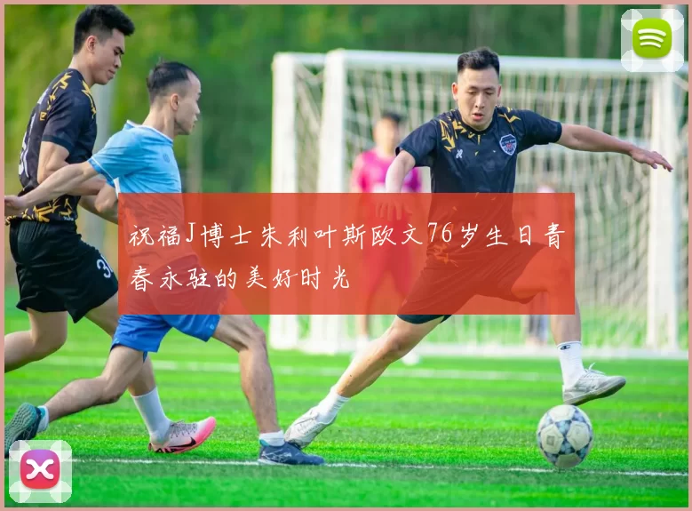 祝福J博士朱利叶斯欧文76岁生日青春永驻的美好时光